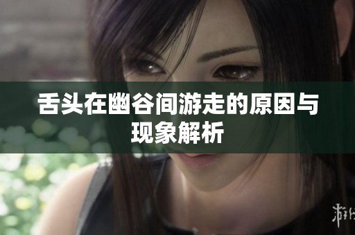 舌头在幽谷间游走的原因与现象解析