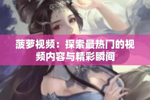 菠萝视频：探索最热门的视频内容与精彩瞬间