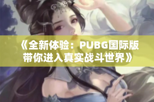 《全新体验：PUBG国际版带你进入真实战斗世界》