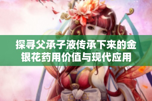 探寻父承子液传承下来的金银花药用价值与现代应用