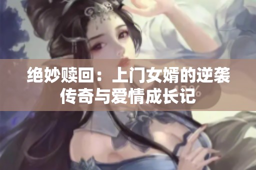 绝妙赎回：上门女婿的逆袭传奇与爱情成长记
