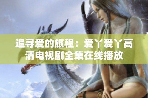追寻爱的旅程：爱丫爱丫高清电视剧全集在线播放