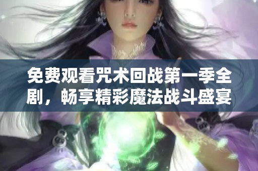 免费观看咒术回战第一季全剧，畅享精彩魔法战斗盛宴