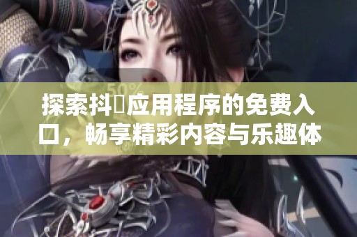 探索抖抈应用程序的免费入口，畅享精彩内容与乐趣体验