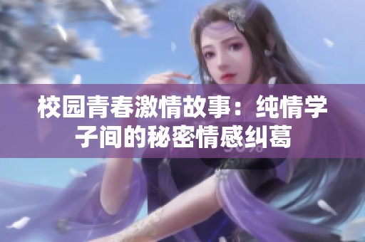 校园青春激情故事：纯情学子间的秘密情感纠葛