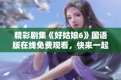 精彩剧集《好姑娘6》国语版在线免费观看，快来一起追剧吧！