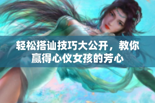轻松搭讪技巧大公开，教你赢得心仪女孩的芳心