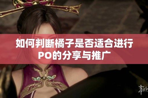 如何判断橘子是否适合进行PO的分享与推广