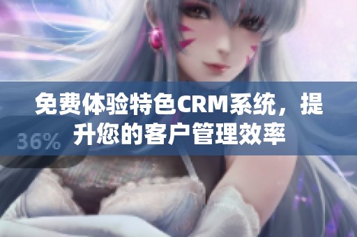 免费体验特色CRM系统，提升您的客户管理效率