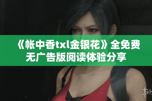《帐中香txl金银花》全免费无广告版阅读体验分享
