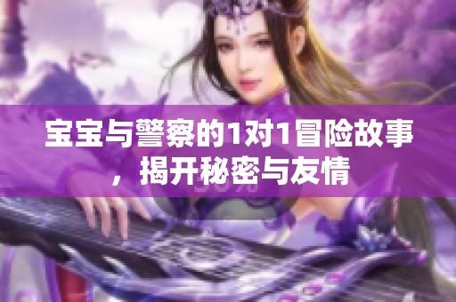 宝宝与警察的1对1冒险故事，揭开秘密与友情