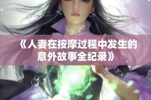 《人妻在按摩过程中发生的意外故事全纪录》