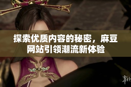 探索优质内容的秘密，麻豆网站引领潮流新体验