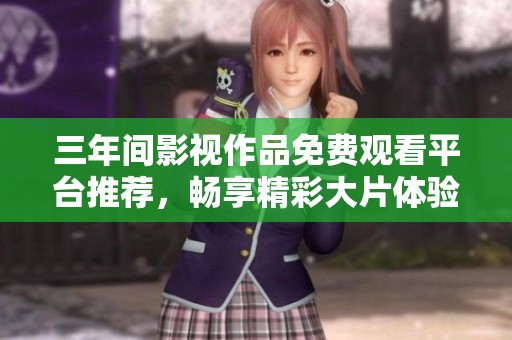 三年间影视作品免费观看平台推荐，畅享精彩大片体验