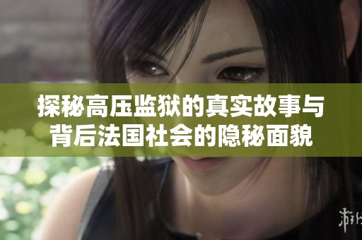 探秘高压监狱的真实故事与背后法国社会的隐秘面貌