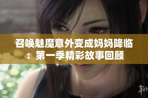 召唤魅魔意外变成妈妈降临：第一季精彩故事回顾