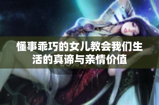 懂事乖巧的女儿教会我们生活的真谛与亲情价值