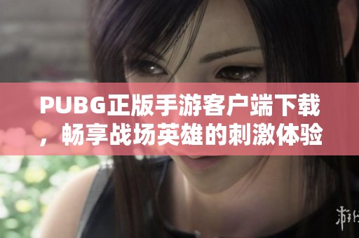 PUBG正版手游客户端下载，畅享战场英雄的刺激体验