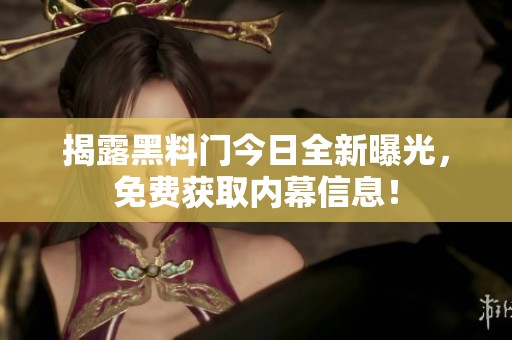 揭露黑料门今日全新曝光，免费获取内幕信息！