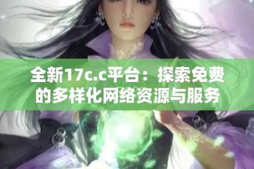 全新17c.c平台：探索免费的多样化网络资源与服务