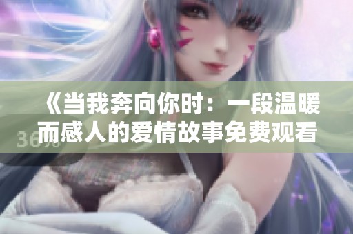 《当我奔向你时：一段温暖而感人的爱情故事免费观看》