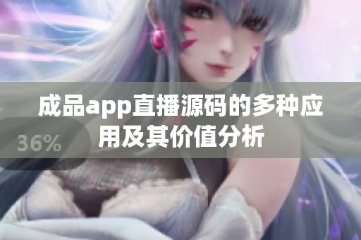成品app直播源码的多种应用及其价值分析