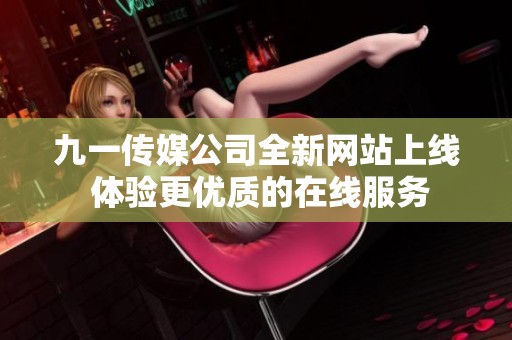 九一传媒公司全新网站上线 体验更优质的在线服务
