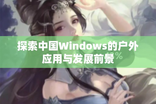 探索中国Windows的户外应用与发展前景