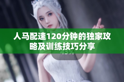 人马配速120分钟的独家攻略及训练技巧分享