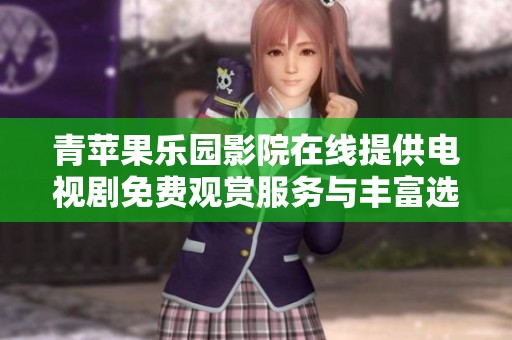 青苹果乐园影院在线提供电视剧免费观赏服务与丰富选择
