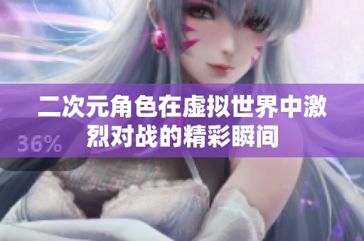 二次元角色在虚拟世界中激烈对战的精彩瞬间