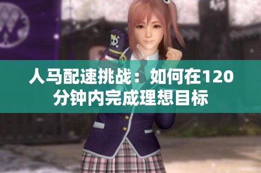 人马配速挑战：如何在120分钟内完成理想目标