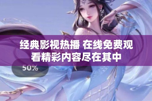 经典影视热播 在线免费观看精彩内容尽在其中