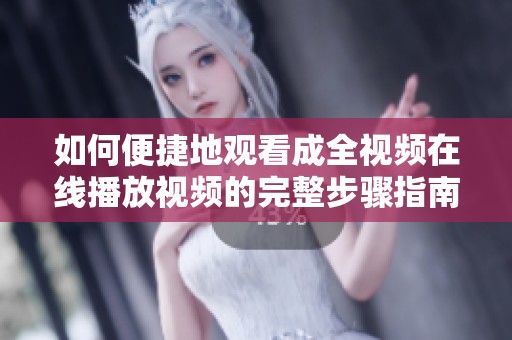 如何便捷地观看成全视频在线播放视频的完整步骤指南