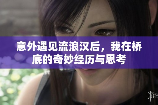 意外遇见流浪汉后，我在桥底的奇妙经历与思考