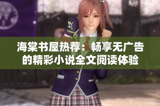 海棠书屋热荐：畅享无广告的精彩小说全文阅读体验