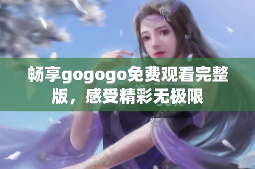 畅享gogogo免费观看完整版，感受精彩无极限