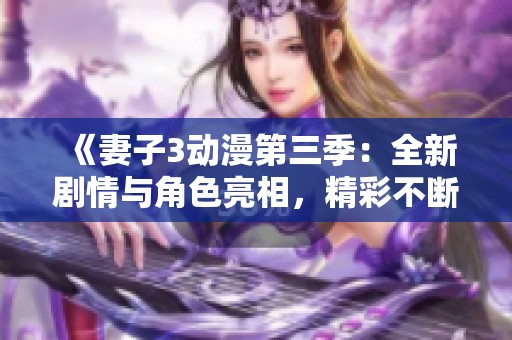 《妻子3动漫第三季：全新剧情与角色亮相，精彩不断》