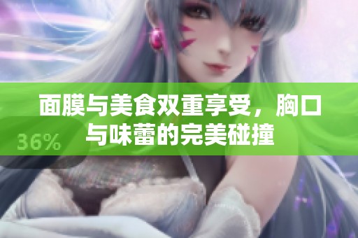 面膜与美食双重享受，胸口与味蕾的完美碰撞