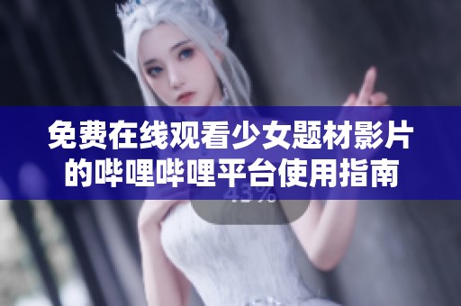 免费在线观看少女题材影片的哔哩哔哩平台使用指南