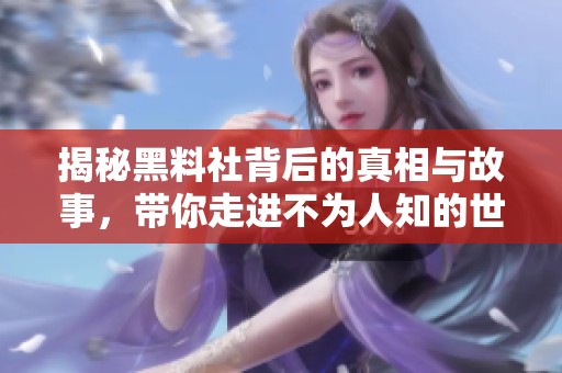 揭秘黑料社背后的真相与故事，带你走进不为人知的世界