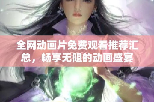 全网动画片免费观看推荐汇总，畅享无阻的动画盛宴