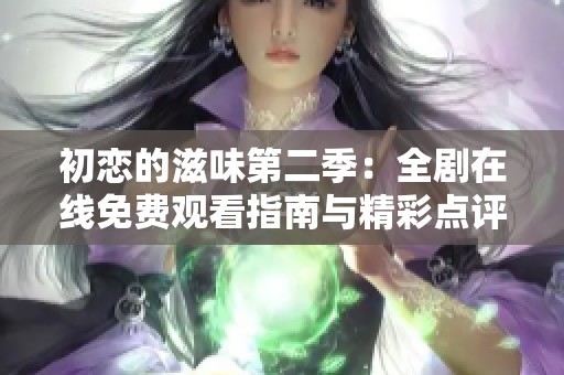 初恋的滋味第二季：全剧在线免费观看指南与精彩点评