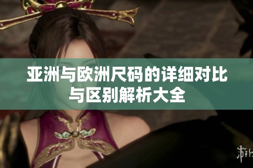 亚洲与欧洲尺码的详细对比与区别解析大全