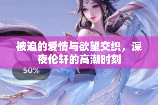 被迫的爱情与欲望交织，深夜伦轩的高潮时刻