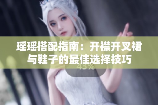 瑶瑶搭配指南：开襟开叉裙与鞋子的最佳选择技巧