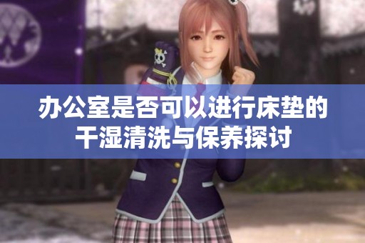 办公室是否可以进行床垫的干湿清洗与保养探讨