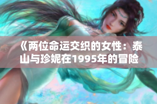 《两位命运交织的女性：泰山与珍妮在1995年的冒险故事》