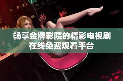 畅享金牌影院的精彩电视剧在线免费观看平台