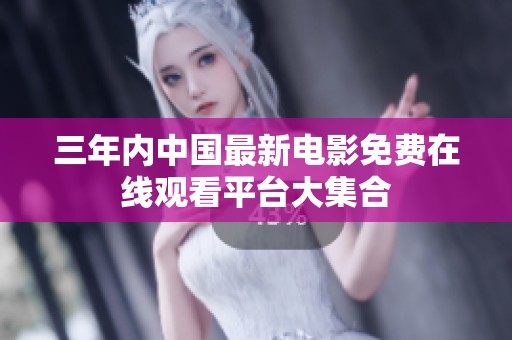 三年内中国最新电影免费在线观看平台大集合